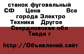 станок фуговальный  СФ-4 › Цена ­ 35 000 - Все города Электро-Техника » Другое   . Свердловская обл.,Тавда г.